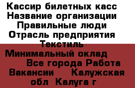 Кассир билетных касс › Название организации ­ Правильные люди › Отрасль предприятия ­ Текстиль › Минимальный оклад ­ 25 000 - Все города Работа » Вакансии   . Калужская обл.,Калуга г.